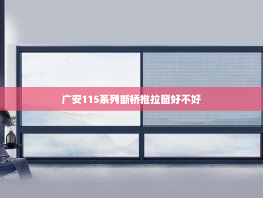 广安115系列断桥推拉窗好不好