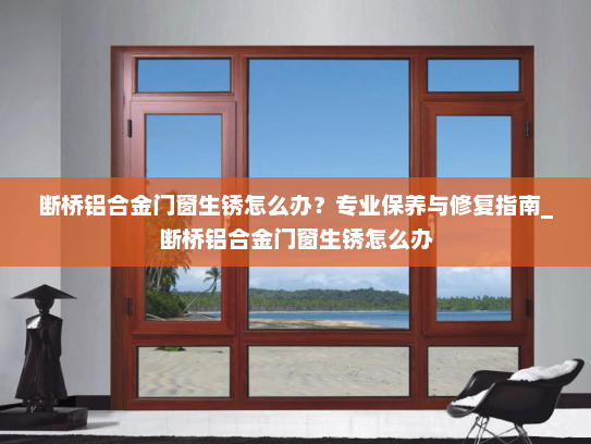 断桥铝合金门窗生锈怎么办？专业保养与修复指南_断桥铝合金门窗生锈怎么办