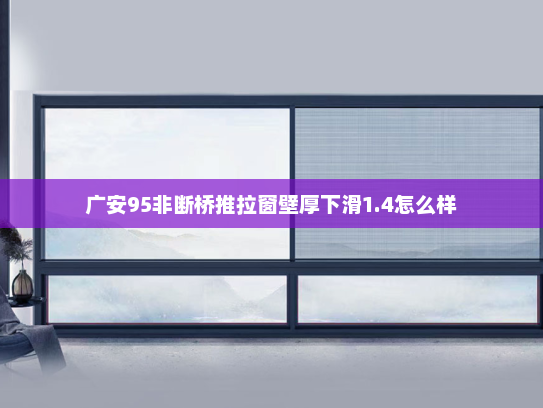 广安95非断桥推拉窗壁厚下滑1.4怎么样