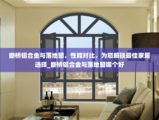 断桥铝合金与落地窗，性能对比，为您解锁最佳家居选择_断桥铝合金与落地窗哪个好