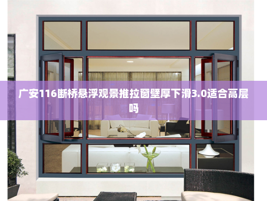 广安116断桥悬浮观景推拉窗壁厚下滑3.0适合高层吗