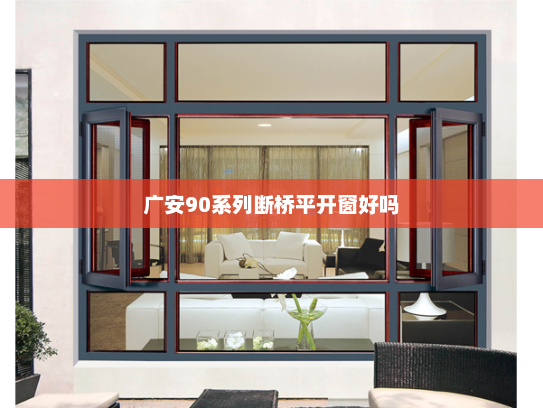 广安90系列断桥平开窗好吗