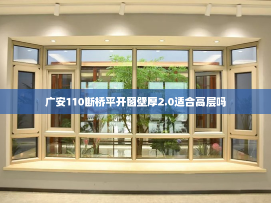 广安110断桥平开窗壁厚2.0适合高层吗