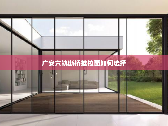 广安六轨断桥推拉窗如何选择