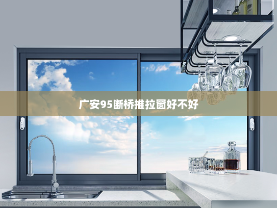 广安95断桥推拉窗好不好
