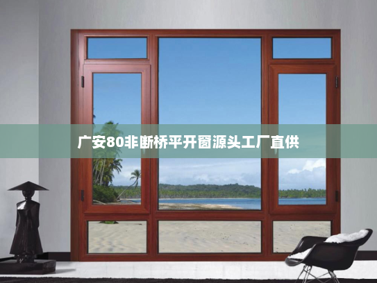 广安80非断桥平开窗源头工厂直供