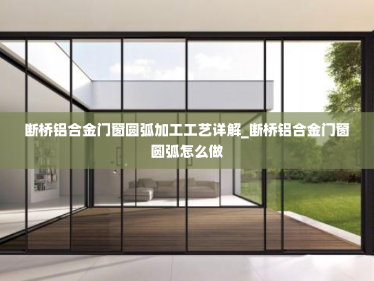 断桥铝合金门窗圆弧加工工艺详解_断桥铝合金门窗圆弧怎么做